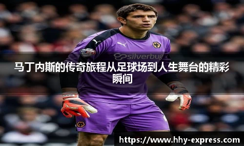 马丁内斯的传奇旅程从足球场到人生舞台的精彩瞬间